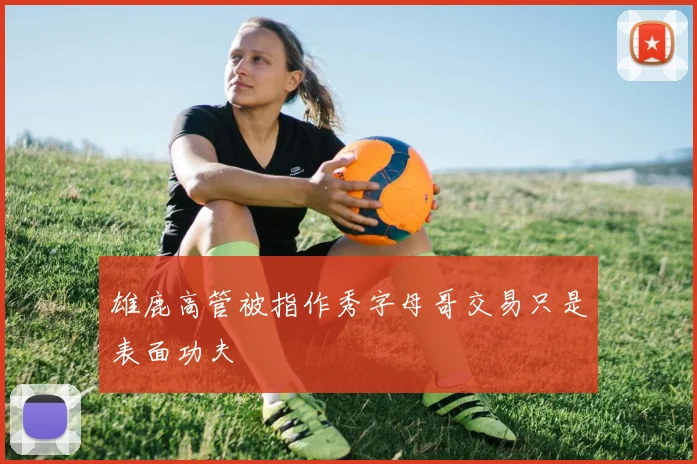 雄鹿高管被指作秀字母哥交易只是表面功夫