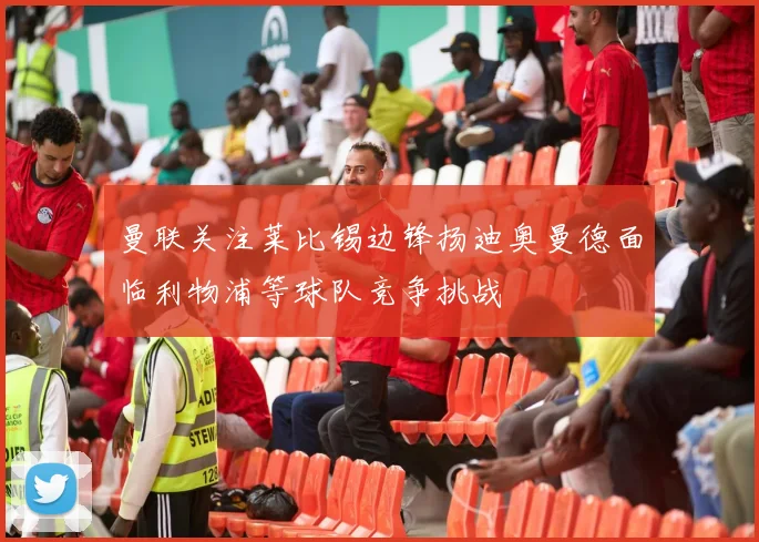 曼联关注莱比锡边锋扬迪奥曼德面临利物浦等球队竞争挑战