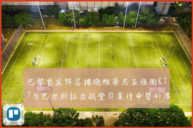 巴黎首发阵容揭晓维蒂尼亚领衔K77与巴尔科拉出战登贝莱待命替补席