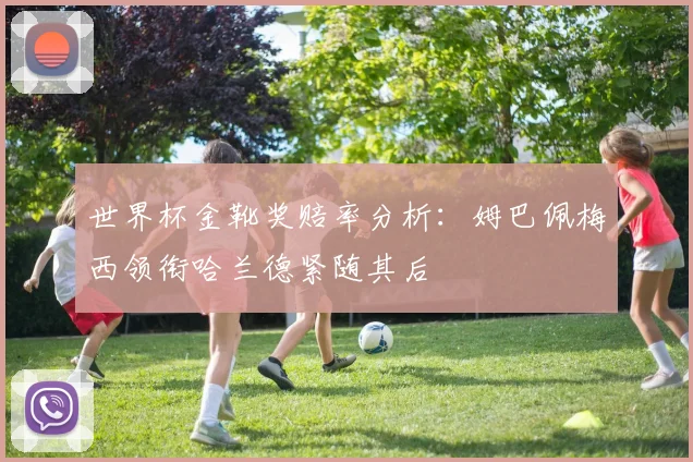 世界杯金靴奖赔率分析：姆巴佩梅西领衔哈兰德紧随其后