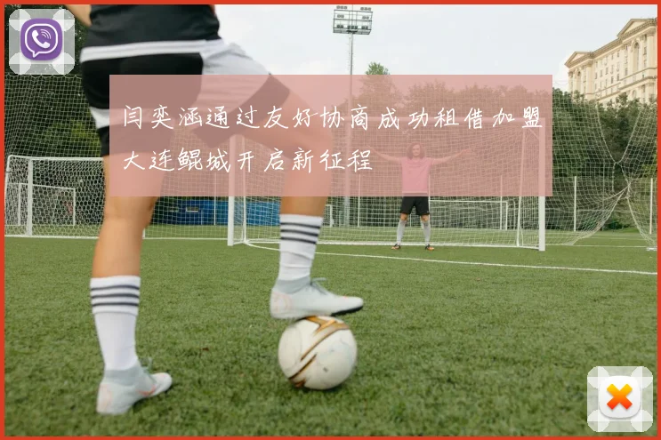 闫奕涵通过友好协商成功租借加盟大连鲲城开启新征程
