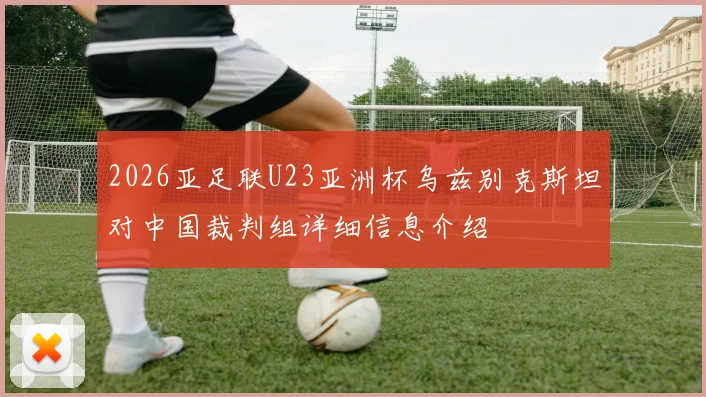 2026亚足联U23亚洲杯乌兹别克斯坦对中国裁判组详细信息介绍