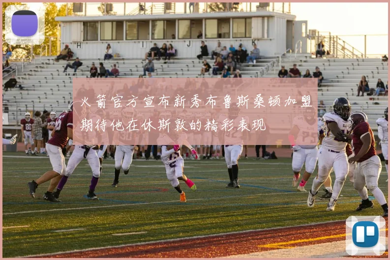 火箭官方宣布新秀布鲁斯桑顿加盟期待他在休斯敦的精彩表现