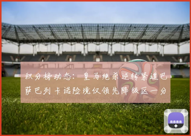积分榜动态：皇马绝杀逆转紧追巴萨巴列卡诺险境仅领先降级区一分