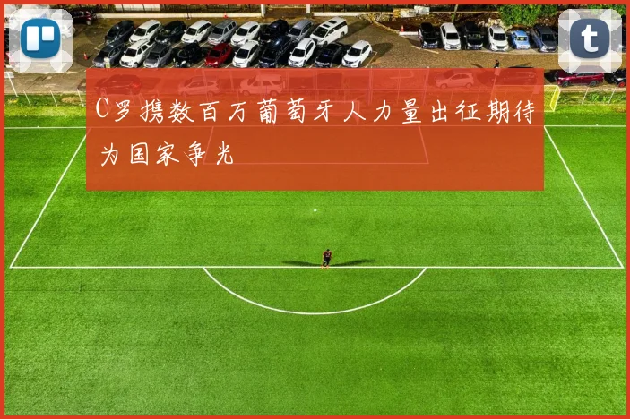 C罗携数百万葡萄牙人力量出征期待为国家争光