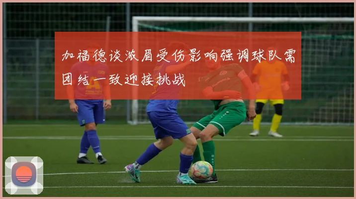加福德谈浓眉受伤影响强调球队需团结一致迎接挑战