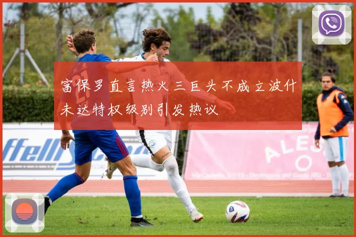 富保罗直言热火三巨头不成立波什未达特权级别引发热议